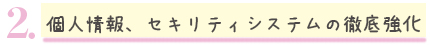 個人情報、セキュリティの徹底強化